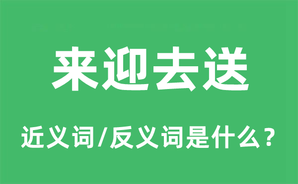 来迎去送的近义词和反义词是甚么,来迎去送是甚么意义