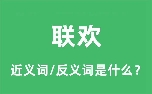 联欢的近义词和反义词是甚么,联欢是甚么意义