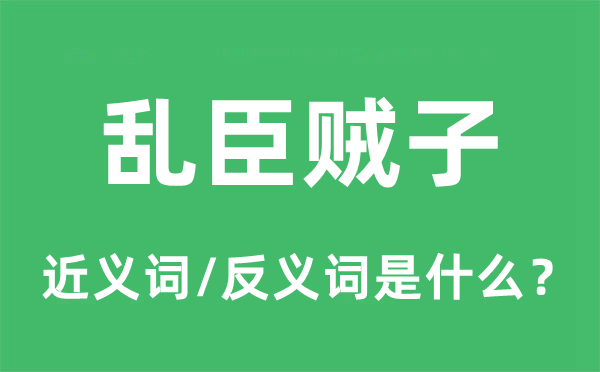 乱臣贼子的近义词和反义词是甚么,乱臣贼子是甚么意义