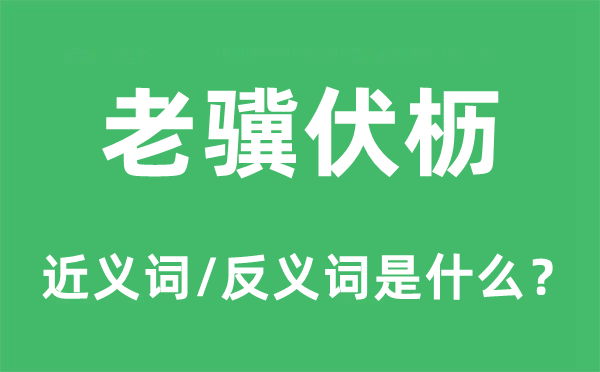 老骥伏枥的近义词和反义词是甚么,老骥伏枥是甚么意义