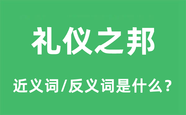 礼节之邦的近义词和反义词是甚么,礼节之邦是甚么意义