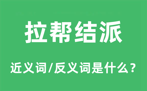 拉帮结派的近义词和反义词是甚么,拉帮结派是甚么意义