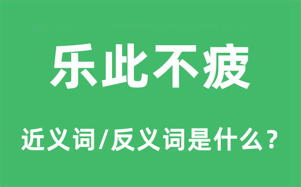 乐此不疲的近义词和反义词是甚么,乐此不疲是甚么意义