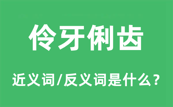 伶牙利齿的近义词和反义词是甚么,伶牙利齿是甚么意义