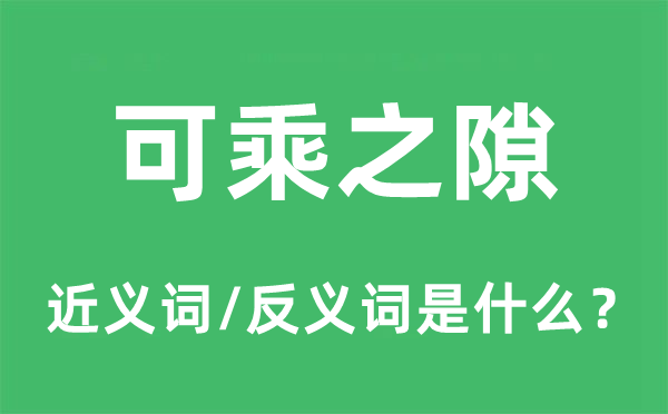 可乘之隙的近义词和反义词是甚么,可乘之隙是甚么意义