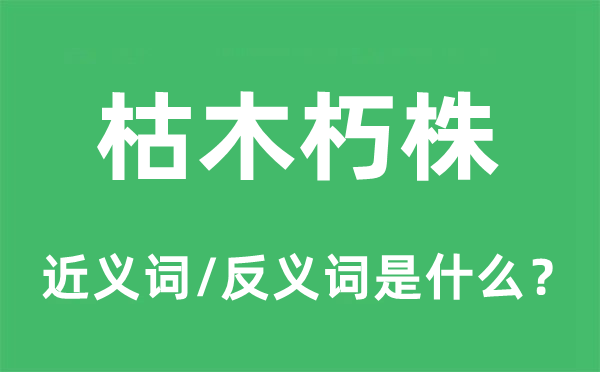 枯木朽株的近义词和反义词是甚么,枯木朽株是甚么意义