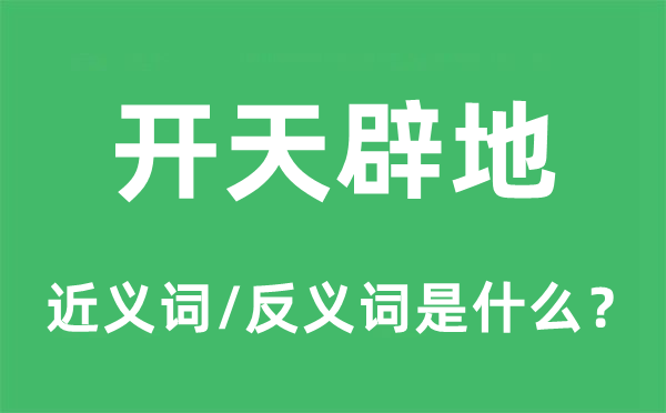 开天辟地的近义词和反义词是甚么,开天辟地是甚么意义