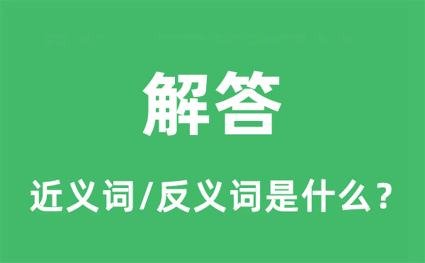 解答的近义词和反义词是甚么,解答是甚么意义