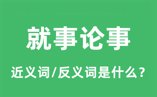 办事论事的近义词和反义词是甚么,办事论事是甚么意义