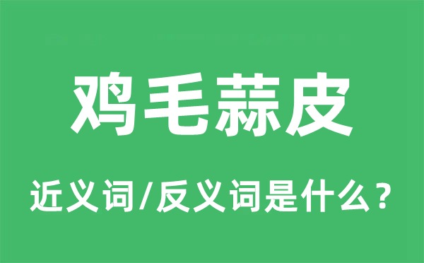 鸡毛蒜皮的近义词和反义词是甚么,鸡毛蒜皮是甚么意义