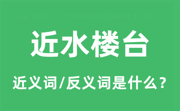 近水楼台的近义词和反义词是甚么,近水楼台是甚么意义