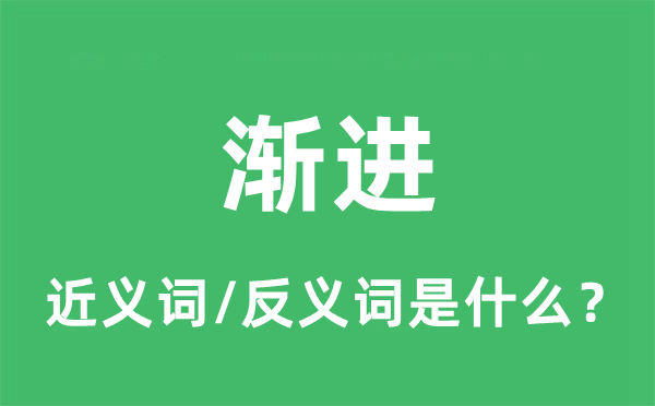 渐进的近义词和反义词是甚么,渐进是甚么意义