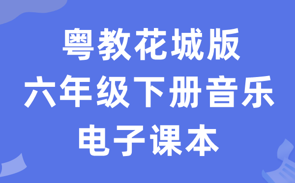 粤教花城版六年级下册音乐电子讲义讲义（附具体步骤）