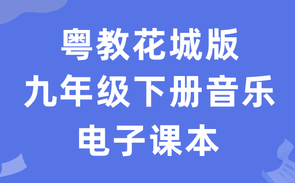 粤教花城版九年级下册音乐电子讲义讲义(附具体步骤)