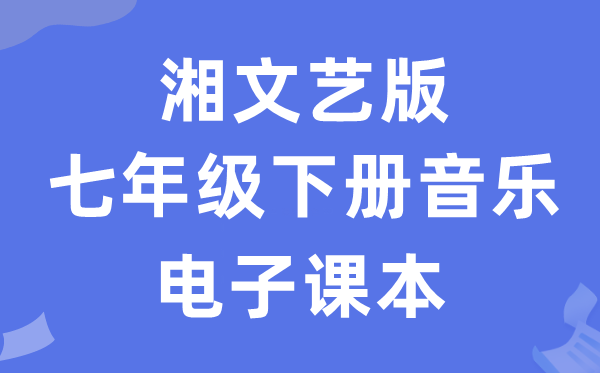 湘文艺版七年级下册音乐电子讲义讲义（附具体步骤）