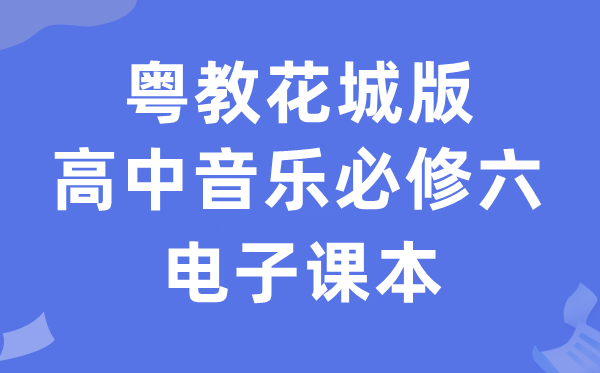 粤教花城版高中音乐?六电子讲义讲义(附具体步骤)