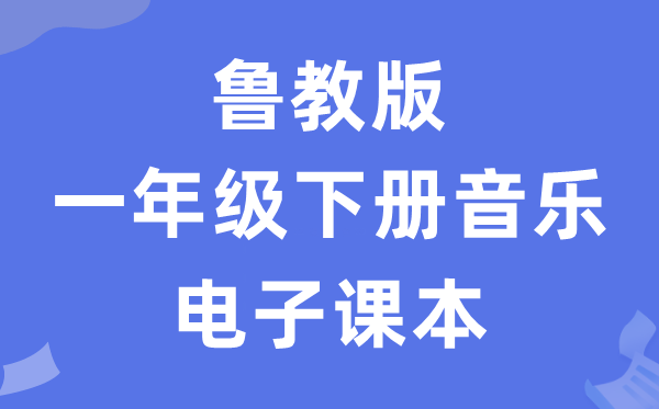 鲁教版一年级下册音乐电子讲义讲义(五四学制)