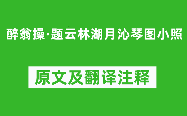 顾太清《酒徒操·题云林湖月沁琴图小照》原文及翻译正文,诗意诠释