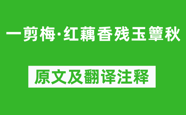 李清照《一剪梅·红藕香残玉簟秋》原文及翻译正文,诗意诠释