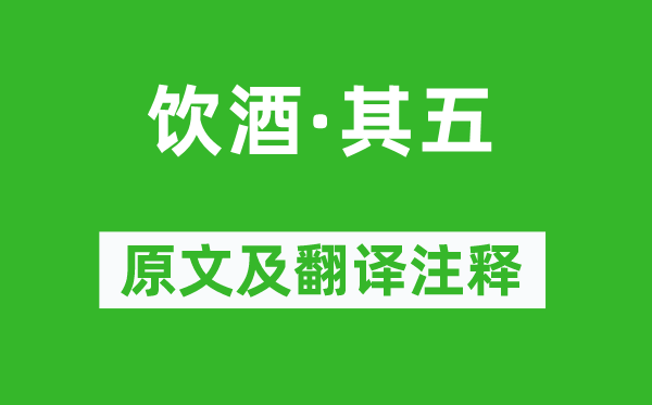 陶渊明《喝酒·其五》原文及翻译正文,诗意诠释