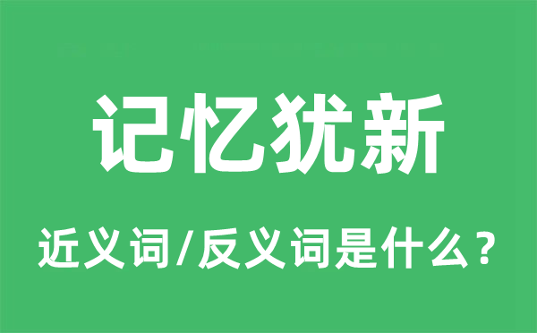 影象犹新的近义词和反义词是甚么,影象犹新是甚么意义