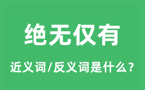 绝无唯一的近义词和反义词是甚么,绝无唯一是甚么意义