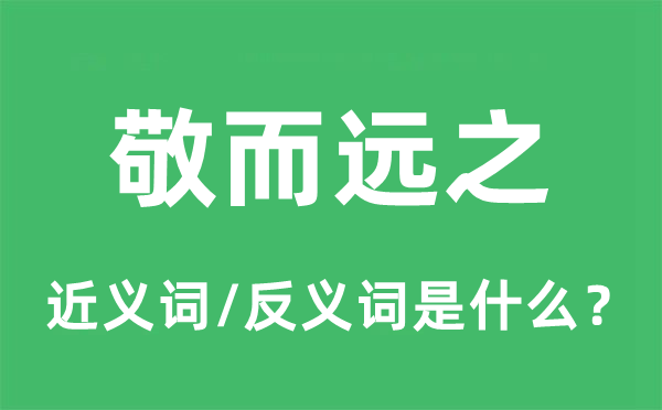 敬而远之的近义词和反义词是甚么,敬而远之是甚么意义