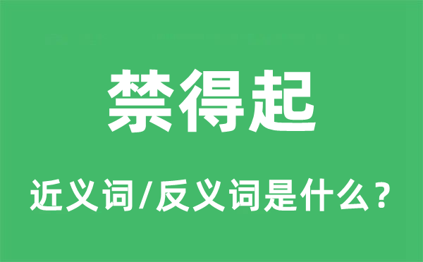 禁得起的近义词和反义词是甚么,禁得起是甚么意义