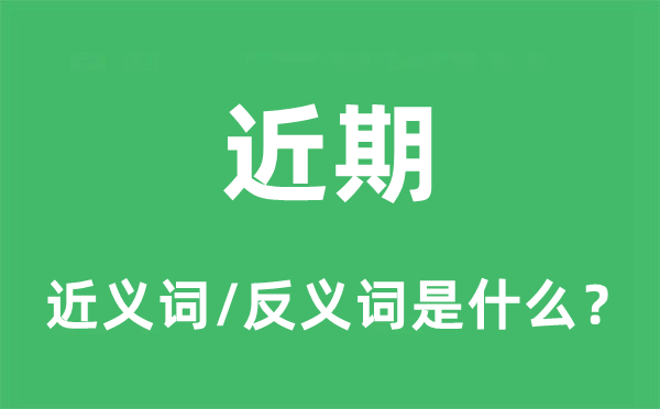 近期的近义词和反义词是甚么,近期是甚么意义