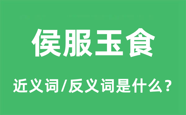 侯服玉食的近义词和反义词是甚么,侯服玉食是甚么意义