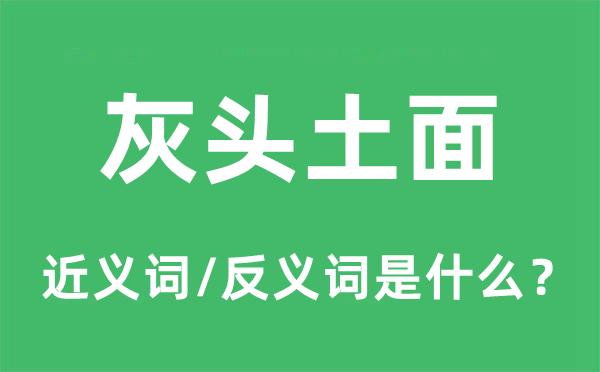 灰头土面的近义词和反义词是甚么,灰头土面是甚么意义