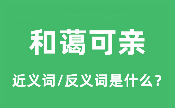 驯良可亲的近义词和反义词是甚么,驯良可亲是甚么意义