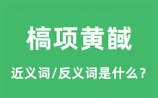 槁项黄馘的近义词和反义词是甚么,槁项黄馘是甚么意义