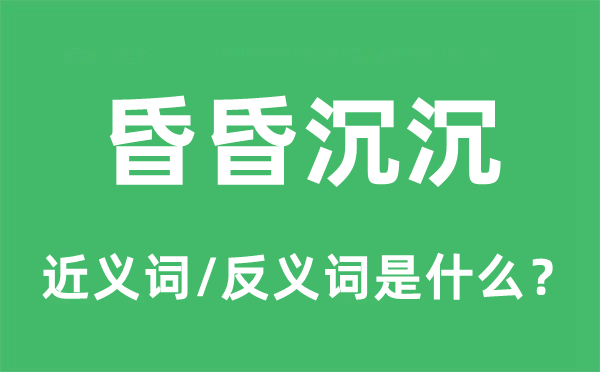 昏昏沉沉的近义词和反义词是甚么,昏昏沉沉是甚么意义
