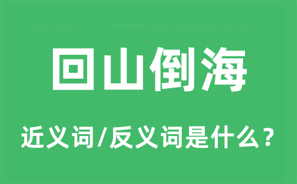 回山倒海的近义词和反义词是甚么,回山倒海是甚么意义