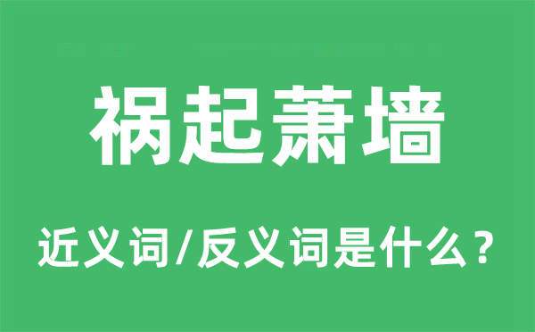 祸起萧墙的近义词和反义词是甚么,祸起萧墙是甚么意义
