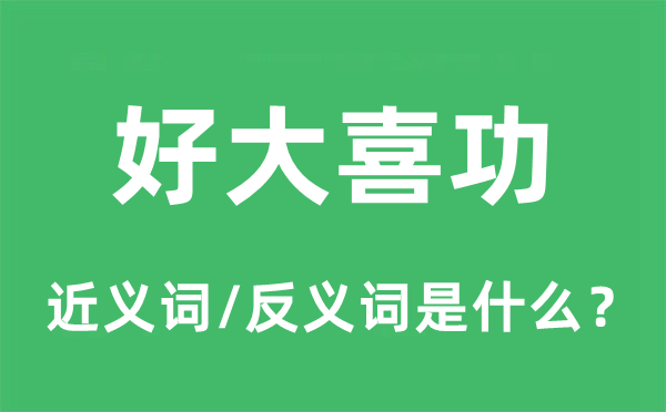好大喜功的近义词和反义词是甚么,好大喜功是甚么意义