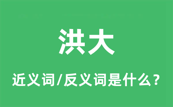洪大的近义词和反义词是甚么,洪大是甚么意义