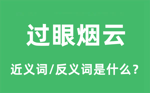 过眼烟云的近义词和反义词是甚么,过眼烟云是甚么意义