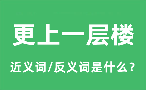 更上一层楼的近义词和反义词是甚么,更上一层楼是甚么意义