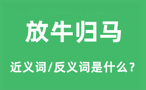 放牛归马的近义词和反义词是甚么,放牛归马是甚么意义