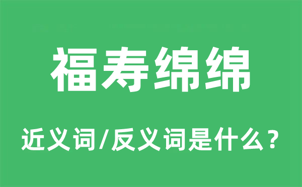 福寿绵长的近义词和反义词是甚么,福寿绵长是甚么意义