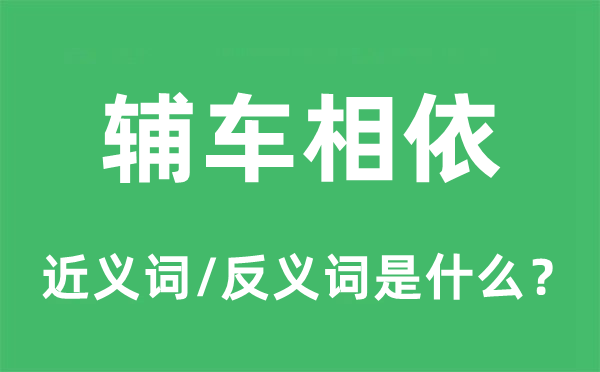 辅车相依的近义词和反义词是甚么,辅车相依是甚么意义