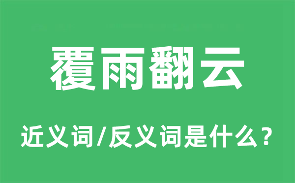 覆雨翻云的近义词和反义词是甚么,覆雨翻云是甚么意义