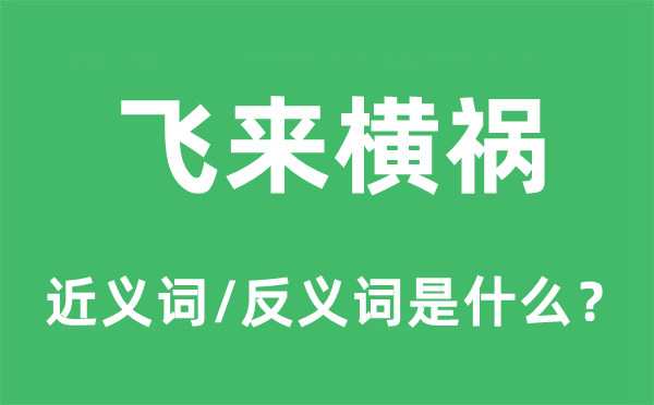 飞来横祸的近义词和反义词是甚么,飞来横祸是甚么意义