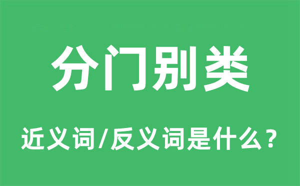 分门别类的近义词和反义词是甚么,分门别类是甚么意义