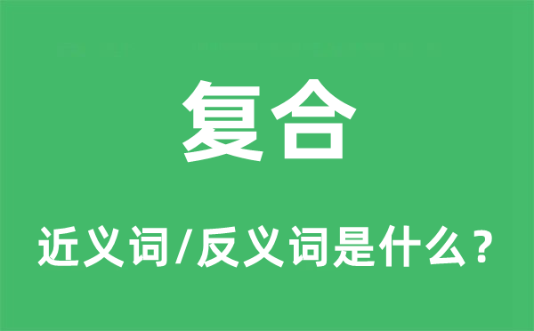 复合的近义词和反义词是甚么,复合是甚么意义