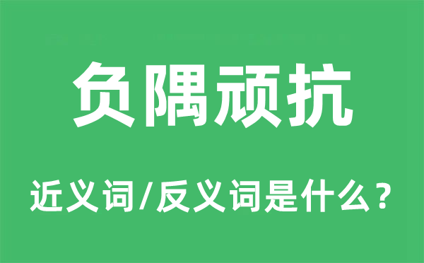 负嵎顽抗的近义词和反义词是甚么,负嵎顽抗是甚么意义