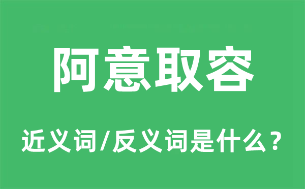 阿意取容的近义词和反义词是甚么,阿意取容是甚么意义
