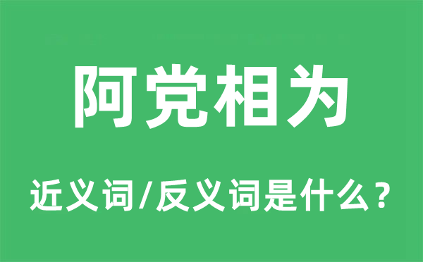 阿党相为的近义词和反义词是甚么,阿党相为是甚么意义